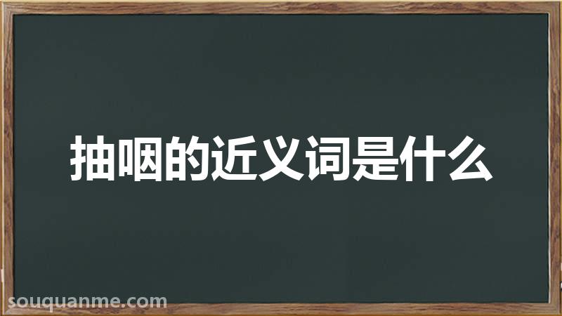 抽咽的近义词是什么 抽咽的读音拼音 抽咽的词语解释